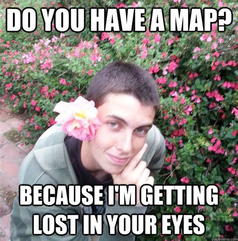 Do you have a map? Because I keep getting lost in your eyes!